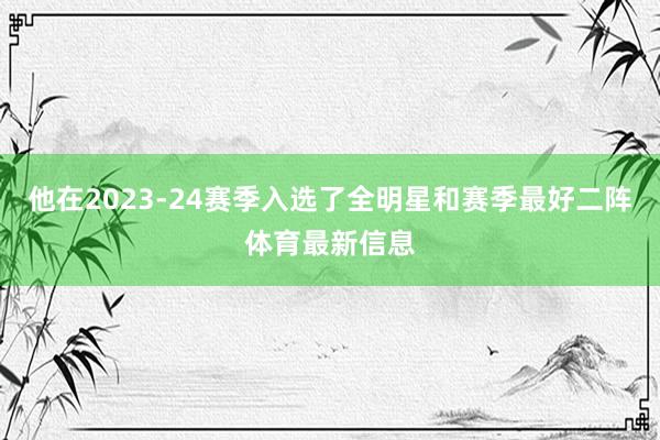 他在2023-24赛季入选了全明星和赛季最好二阵体育最新信息