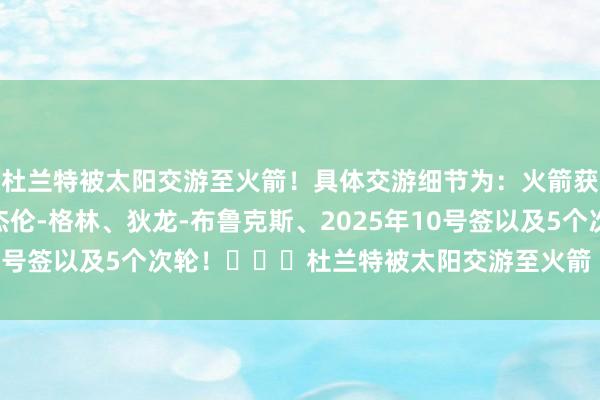 杜兰特被太阳交游至火箭！具体交游细节为：火箭获取杜兰特！太阳获取杰伦-格林、狄龙-布鲁克斯、2025年10号签以及5个次轮！			杜兰特被太阳交游至火箭    体育集锦