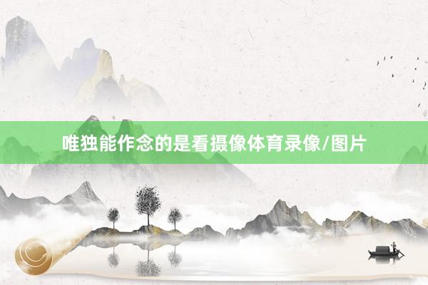 唯独能作念的是看摄像体育录像/图片