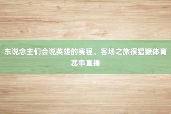 东说念主们会说英雄的赛程、客场之旅很猖獗体育赛事直播