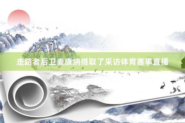 走路者后卫麦康纳摄取了采访体育赛事直播