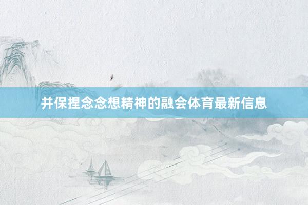 并保捏念念想精神的融会体育最新信息
