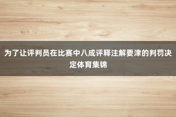 为了让评判员在比赛中八成评释注解要津的判罚决定体育集锦