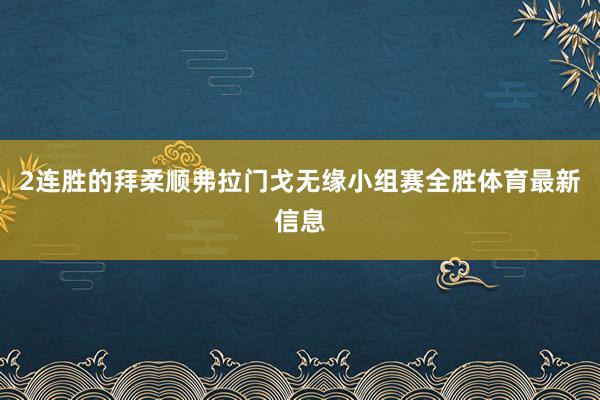 2连胜的拜柔顺弗拉门戈无缘小组赛全胜体育最新信息