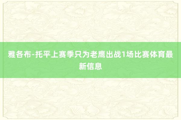 雅各布-托平上赛季只为老鹰出战1场比赛体育最新信息
