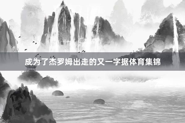 成为了杰罗姆出走的又一字据体育集锦