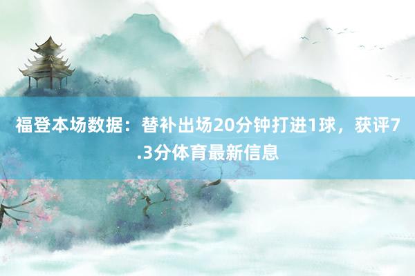 福登本场数据：替补出场20分钟打进1球，获评7.3分体育最新信息