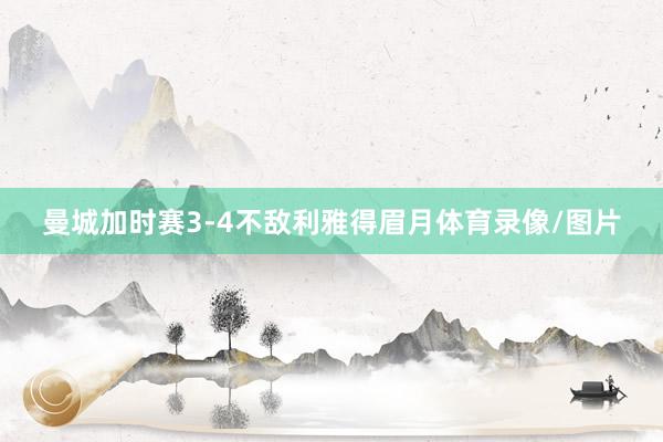 曼城加时赛3-4不敌利雅得眉月体育录像/图片