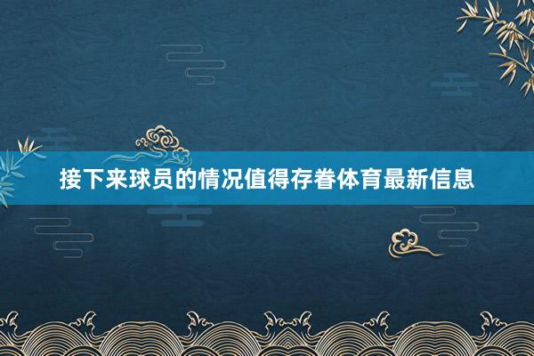 接下来球员的情况值得存眷体育最新信息