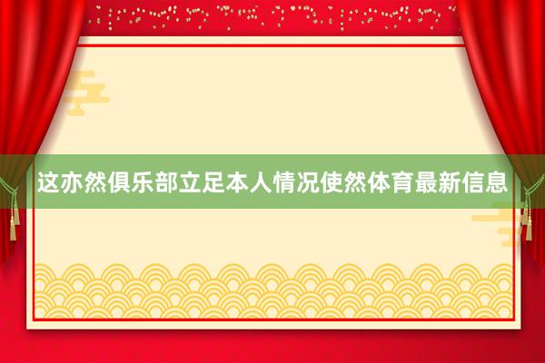 这亦然俱乐部立足本人情况使然体育最新信息