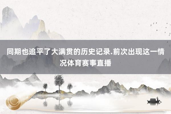 同期也追平了大满贯的历史记录.前次出现这一情况体育赛事直播