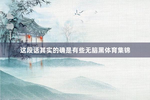 这段话其实的确是有些无脑黑体育集锦
