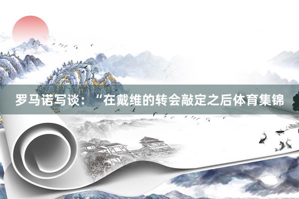 罗马诺写谈：“在戴维的转会敲定之后体育集锦