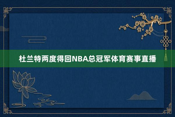 杜兰特两度得回NBA总冠军体育赛事直播