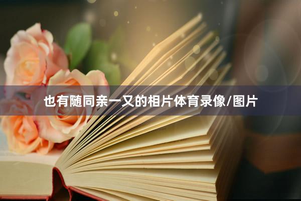 也有随同亲一又的相片体育录像/图片