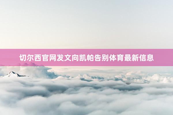 切尔西官网发文向凯帕告别体育最新信息