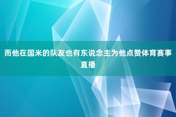 而他在国米的队友也有东说念主为他点赞体育赛事直播