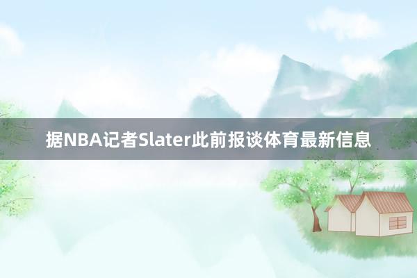 据NBA记者Slater此前报谈体育最新信息
