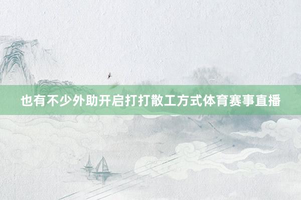 也有不少外助开启打打散工方式体育赛事直播