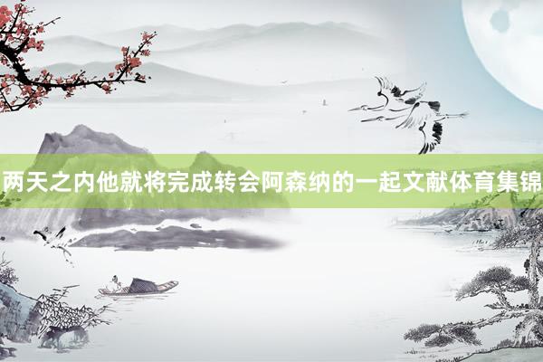 两天之内他就将完成转会阿森纳的一起文献体育集锦