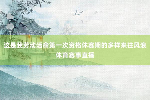 这是我劳动活命第一次资格休赛期的多样来往风浪体育赛事直播