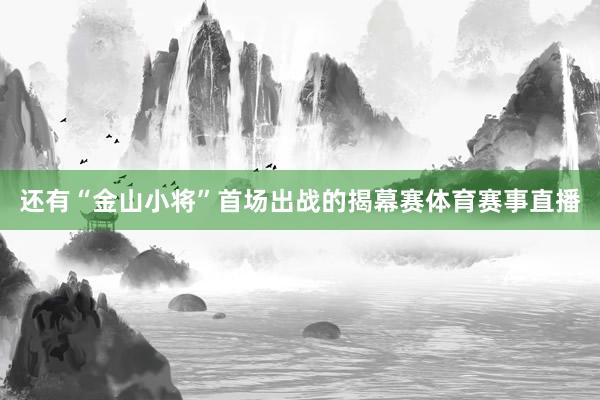 还有“金山小将”首场出战的揭幕赛体育赛事直播