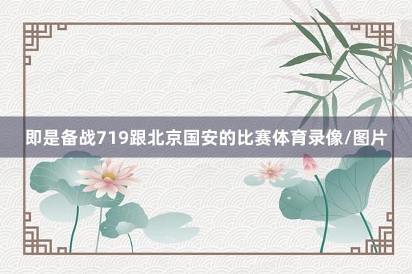 即是备战719跟北京国安的比赛体育录像/图片