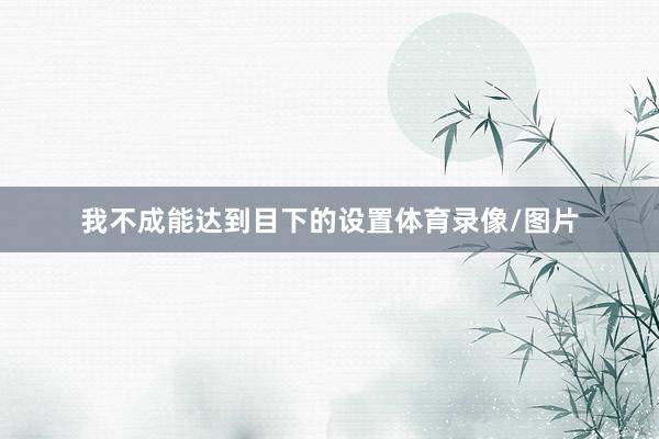 我不成能达到目下的设置体育录像/图片