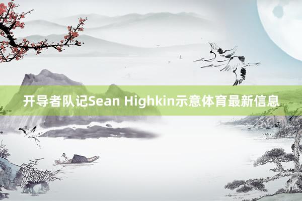 开导者队记Sean Highkin示意体育最新信息