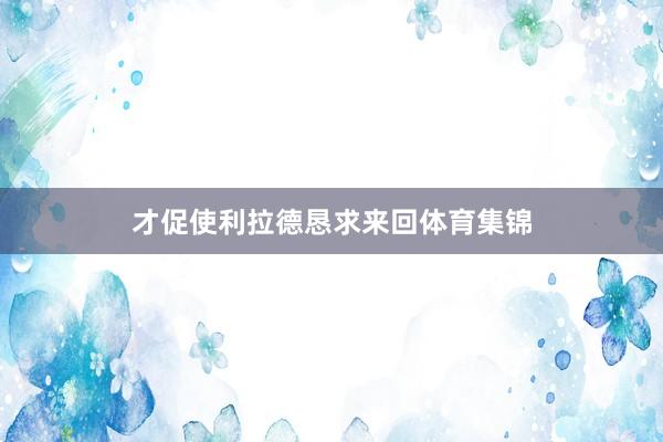 才促使利拉德恳求来回体育集锦