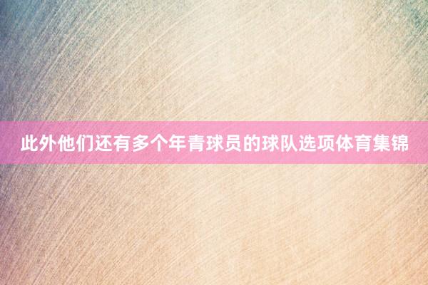 此外他们还有多个年青球员的球队选项体育集锦