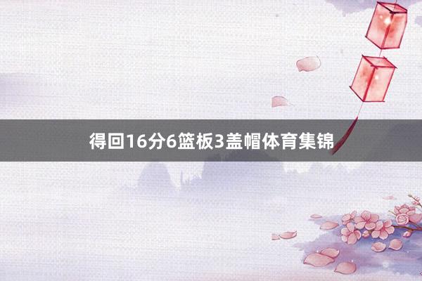 得回16分6篮板3盖帽体育集锦