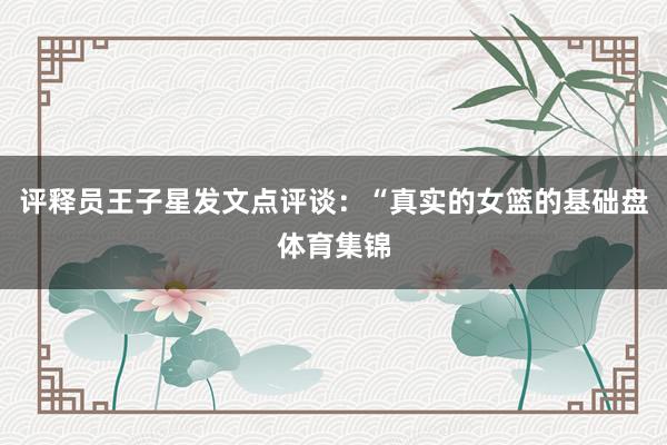 评释员王子星发文点评谈：“真实的女篮的基础盘体育集锦
