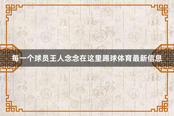 每一个球员王人念念在这里踢球体育最新信息