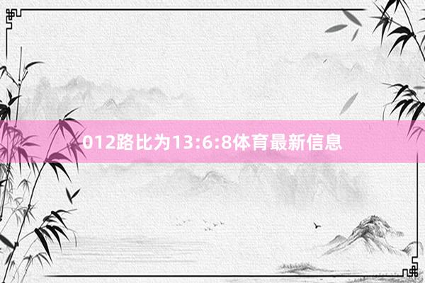 012路比为13:6:8体育最新信息
