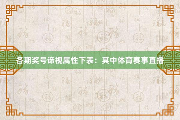 各期奖号谛视属性下表：　　其中体育赛事直播