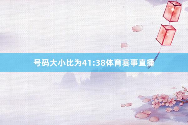 号码大小比为41:38体育赛事直播
