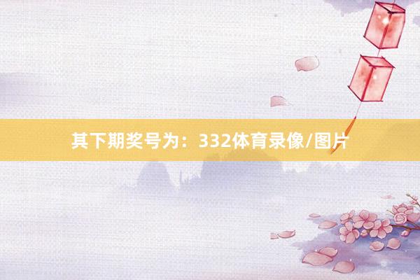 其下期奖号为：332体育录像/图片