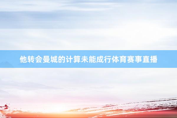 他转会曼城的计算未能成行体育赛事直播
