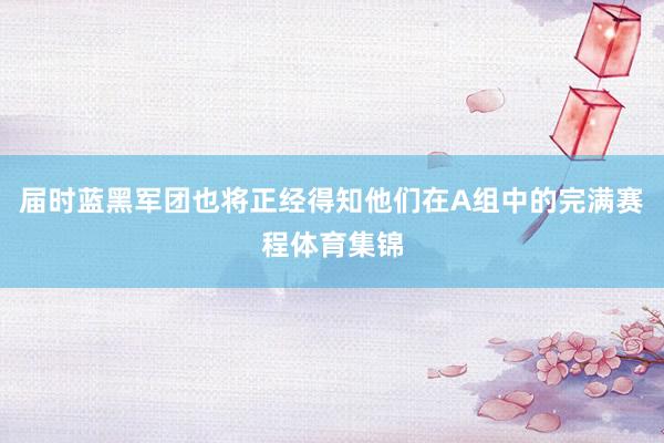 届时蓝黑军团也将正经得知他们在A组中的完满赛程体育集锦
