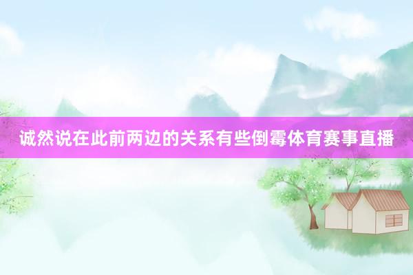 诚然说在此前两边的关系有些倒霉体育赛事直播