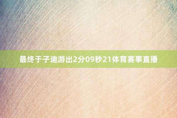 最终于子迪游出2分09秒21体育赛事直播