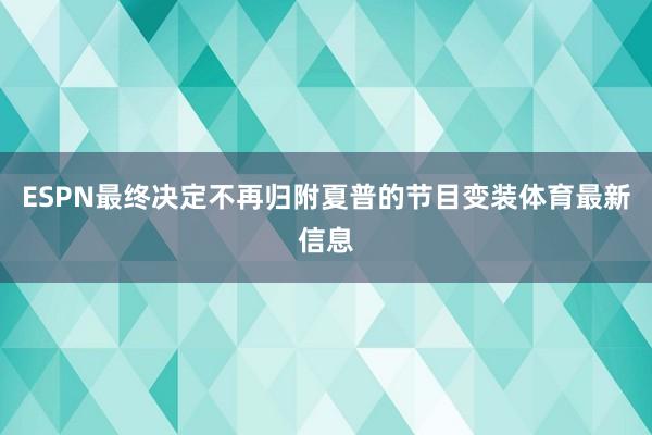 ESPN最终决定不再归附夏普的节目变装体育最新信息
