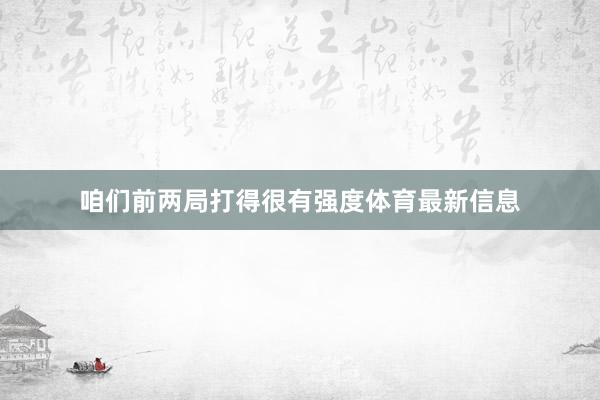 咱们前两局打得很有强度体育最新信息