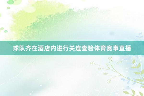 球队齐在酒店内进行关连查验体育赛事直播