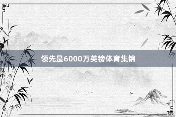 领先是6000万英镑体育集锦