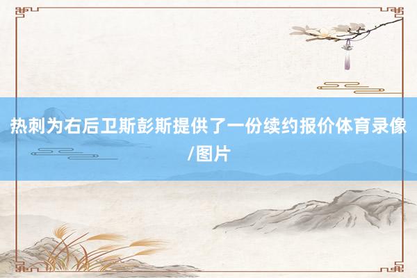 热刺为右后卫斯彭斯提供了一份续约报价体育录像/图片