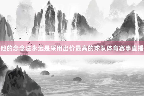 他的念念法永远是采用出价最高的球队体育赛事直播