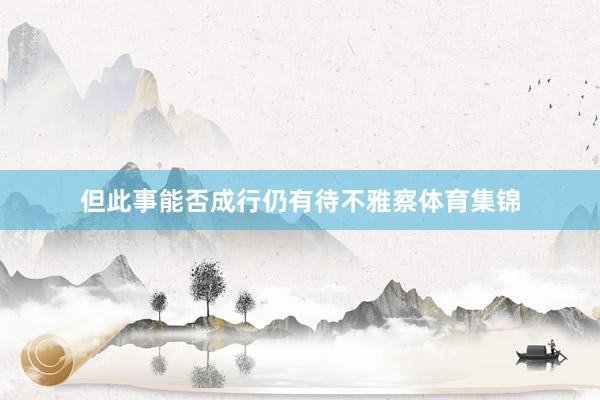 但此事能否成行仍有待不雅察体育集锦