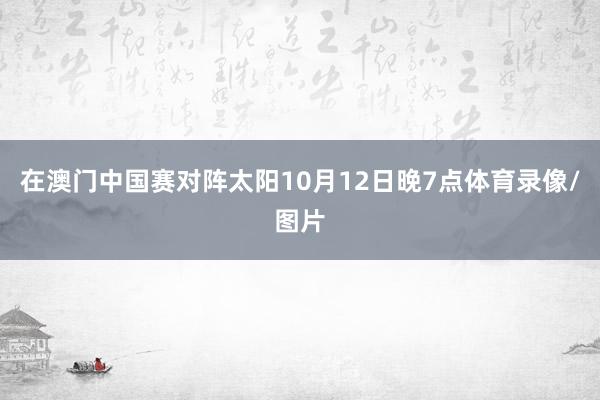 在澳门中国赛对阵太阳10月12日晚7点体育录像/图片